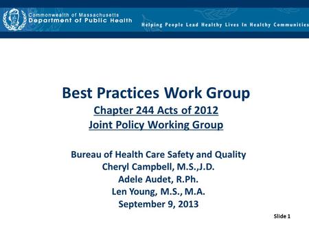 Slide 1 Best Practices Work Group Chapter 244 Acts of 2012 Joint Policy Working Group Bureau of Health Care Safety and Quality Cheryl Campbell, M.S.,J.D.