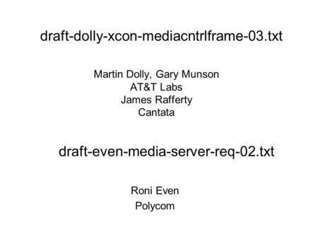 Martin Dolly, Gary Munson AT&T Labs James Rafferty Cantata Roni Even Polycom draft-dolly-xcon-mediacntrlframe-03.txt draft-even-media-server-req-02.txt.