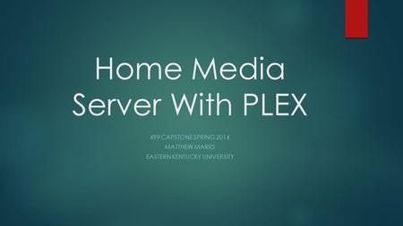 Home Media Server With PLEX 499 CAPSTONE SPRING 2014 MATTHEW MARRS EASTERN KENTUCKY UNIVERSITY.