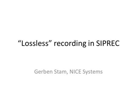 “Lossless” recording in SIPREC Gerben Stam, NICE Systems.