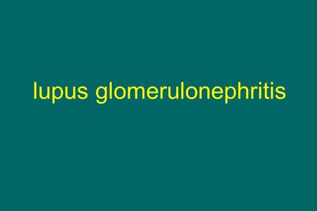 Lupus glomerulonephritis. summary Etiology and pathogenesis Morphologic classification and clinical relevance Class switching in follow-up biopsies Alternative.