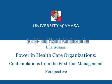 Ulla Isosaari Power in Health Care Organizations: Contemplations from the First-line Management Perspective.