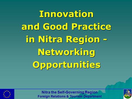 Nitra the Self-Governing Region Foreign Relations & Tourism Department Innovation and Good Practice in Nitra Region - Networking Opportunities.