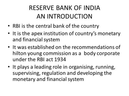 RESERVE BANK OF INDIA AN INTRODUCTION RBI is the central bank of the country It is the apex institution of country’s monetary and financial system It was.
