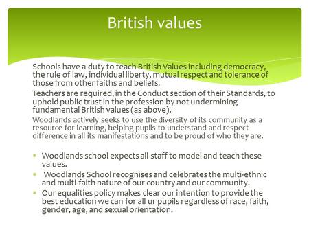 British values Schools have a duty to teach British Values including democracy, the rule of law, individual liberty, mutual respect and tolerance of those.