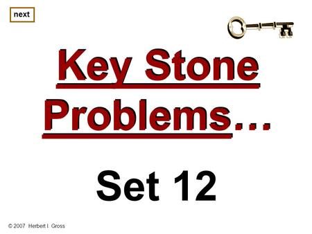 Key Stone Problems… Key Stone Problems… next © 2007 Herbert I. Gross Set 12.