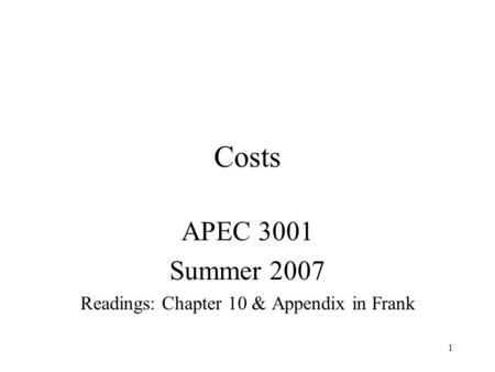 1 Costs APEC 3001 Summer 2007 Readings: Chapter 10 & Appendix in Frank.