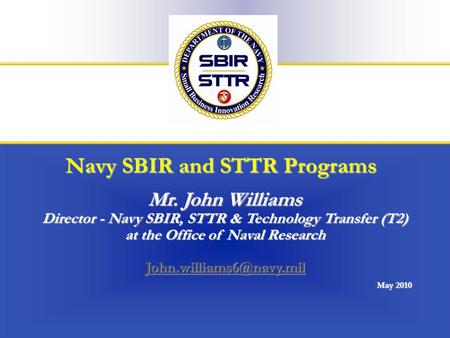 Office of Naval Research1/24 Navy SBIR and STTR Programs Mr. John Williams Director - Navy SBIR, STTR & Technology Transfer (T2) at the Office of Naval.