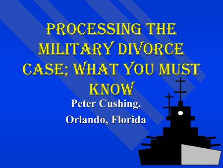 Processing The Military Divorce Case; What You Must Know Peter Cushing, Orlando, Florida.