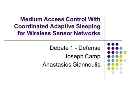 Medium Access Control With Coordinated Adaptive Sleeping for Wireless Sensor Networks Debate 1 - Defense Joseph Camp Anastasios Giannoulis.