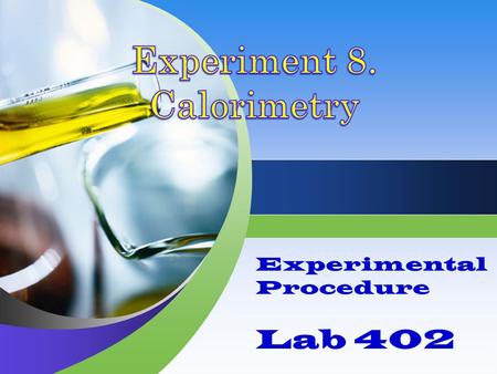 Experimental Procedure Lab 402. Overview Three different experiments are complete in a calorimeter. Each experiment requires careful mass, volume, and.