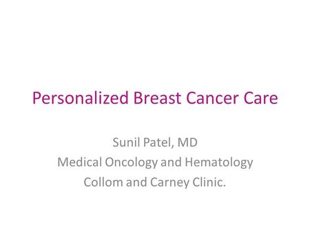 Personalized Breast Cancer Care Sunil Patel, MD Medical Oncology and Hematology Collom and Carney Clinic.
