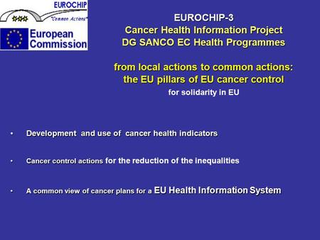 EUROCHIP-3 Cancer Health Information Project DG SANCO EC Health Programmes from local actions to common actions: the EU pillars of EU cancer control for.