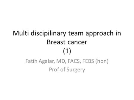 Multi discipilinary team approach in Breast cancer (1) Fatih Agalar, MD, FACS, FEBS (hon) Prof of Surgery.