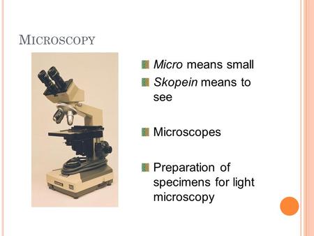 M ICROSCOPY Micro means small Skopein means to see Microscopes Preparation of specimens for light microscopy.