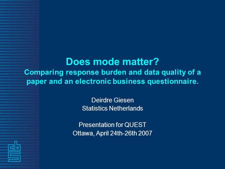 Does mode matter? Comparing response burden and data quality of a paper and an electronic business questionnaire. Deirdre Giesen Statistics Netherlands.