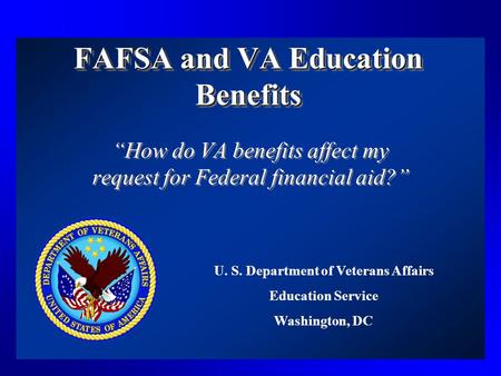 FAFSA and VA Education Benefits “How do VA benefits affect my request for Federal financial aid?” U. S. Department of Veterans Affairs Education Service.