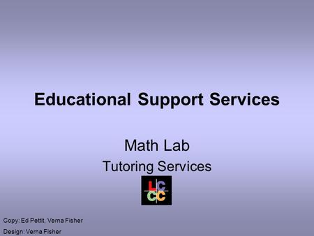 Educational Support Services Math Lab Tutoring Services Copy: Ed Pettit, Verna Fisher Design: Verna Fisher.