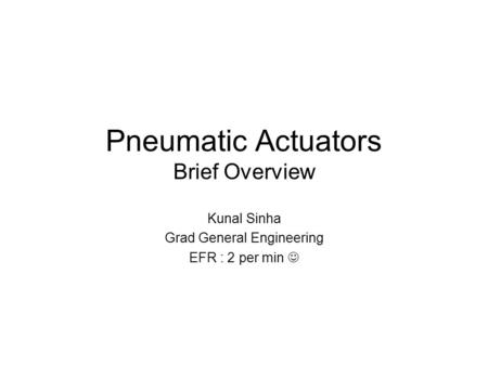 Pneumatic Actuators Brief Overview Kunal Sinha Grad General Engineering EFR : 2 per min.