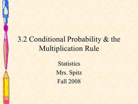 3.2 Conditional Probability & the Multiplication Rule Statistics Mrs. Spitz Fall 2008.