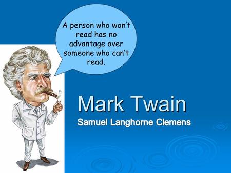 Mark Twain Mark Twain A person who won’t read has no advantage over someone who can’t read.