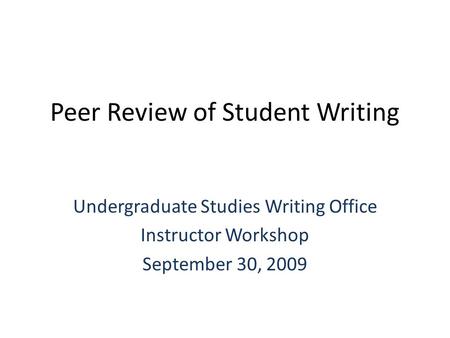 Peer Review of Student Writing Undergraduate Studies Writing Office Instructor Workshop September 30, 2009.