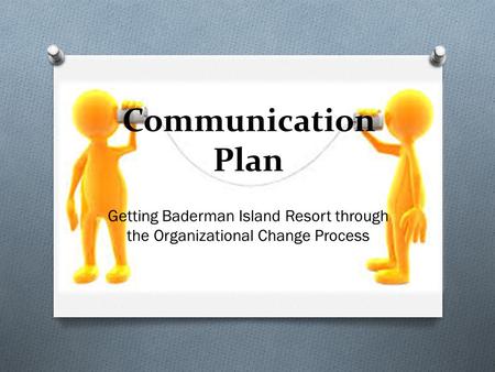 Communication Plan Getting Baderman Island Resort through the Organizational Change Process.