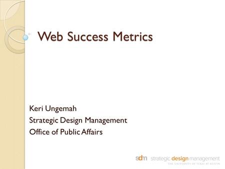 Web Success Metrics Keri Ungemah Strategic Design Management Office of Public Affairs.