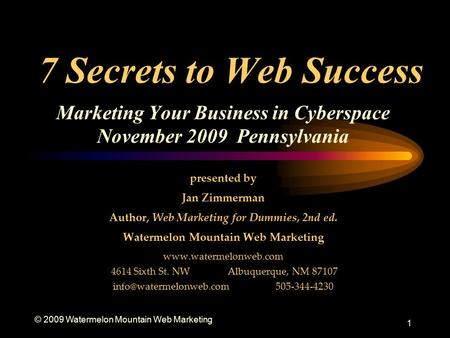 © 2009 Watermelon Mountain Web Marketing 1 7 Secrets to Web Success Marketing Your Business in Cyberspace November 2009 Pennsylvania presented by Jan Zimmerman.