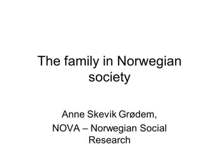 The family in Norwegian society Anne Skevik Grødem, NOVA – Norwegian Social Research.