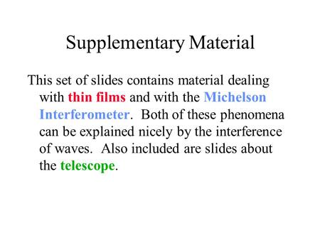 Supplementary Material This set of slides contains material dealing with thin films and with the Michelson Interferometer. Both of these phenomena can.