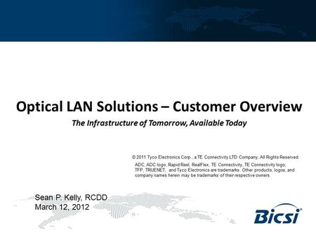 Optical LAN Solutions – Customer Overview The Infrastructure of Tomorrow, Available Today Sean P. Kelly, RCDD March 12, 2012 © 2011 Tyco Electronics Corp.,