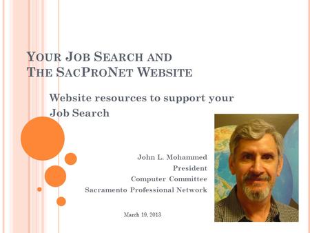 Y OUR J OB S EARCH AND T HE S AC P RO N ET W EBSITE Website resources to support your Job Search John L. Mohammed President Computer Committee Sacramento.