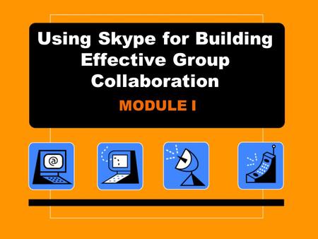 Using Skype for Building Effective Group Collaboration MODULE I.