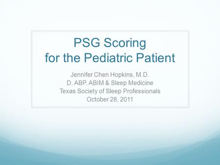 PSG Scoring for the Pediatric Patient Jennifer Chen Hopkins, M.D. D. ABP, ABIM & Sleep Medicine Texas Society of Sleep Professionals October 28, 2011.