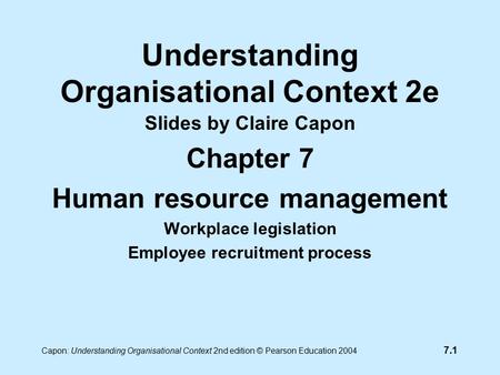 7.1 Capon: Understanding Organisational Context 2nd edition © Pearson Education 2004 Understanding Organisational Context 2e Slides by Claire Capon Chapter.