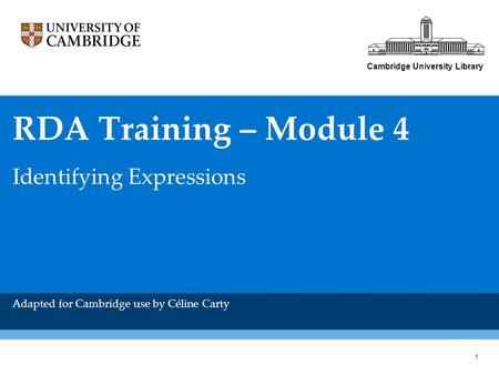 Cambridge University Library RDA Training – Module 4 Identifying Expressions Adapted for Cambridge use by Céline Carty 1.