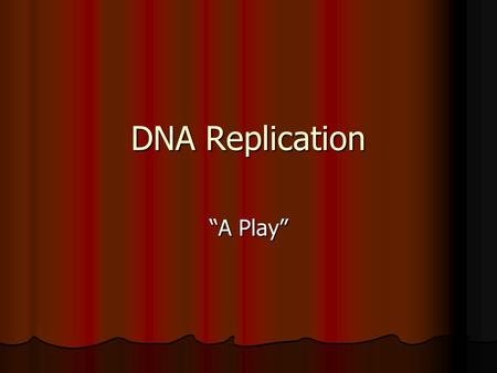 DNA Replication “A Play”.