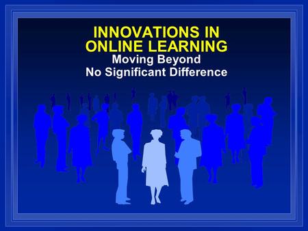 INNOVATIONS IN ONLINE LEARNING Moving Beyond No Significant Difference.