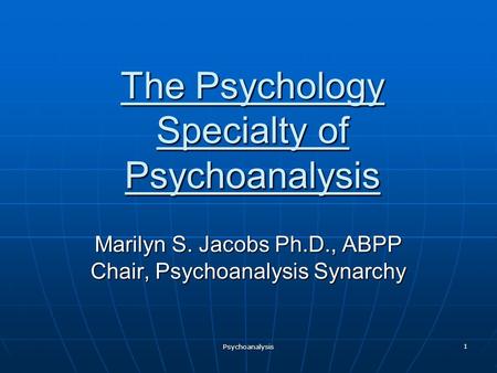 The Psychology Specialty of Psychoanalysis Marilyn S. Jacobs Ph.D., ABPP Chair, Psychoanalysis Synarchy Psychoanalysis 1.