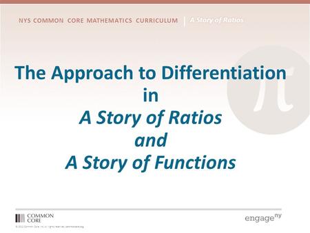 © 2012 Common Core, Inc. All rights reserved. commoncore.org NYS COMMON CORE MATHEMATICS CURRICULUM The Approach to Differentiation in A Story of Ratios.