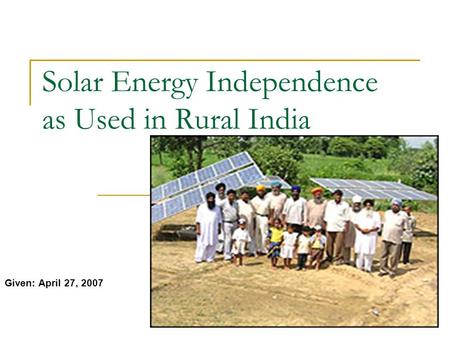 Solar Energy Independence as Used in Rural India Given: April 27, 2007.