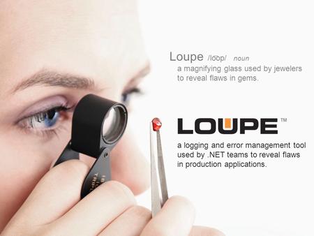 Loupe /loop/ noun a magnifying glass used by jewelers to reveal flaws in gems. a logging and error management tool used by.NET teams to reveal flaws in.
