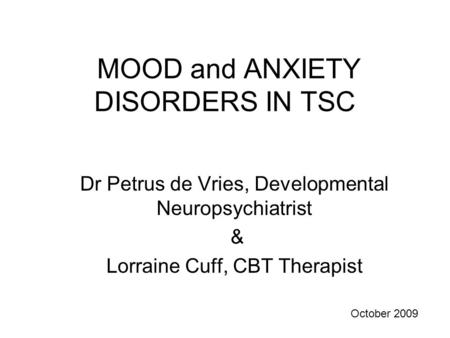 MOOD and ANXIETY DISORDERS IN TSC Dr Petrus de Vries, Developmental Neuropsychiatrist & Lorraine Cuff, CBT Therapist October 2009.