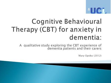 A qualitative study exploring the CBT experience of dementia patients and their carers Mary Opoku (2012)