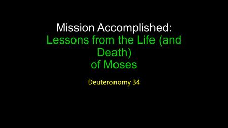 Mission Accomplished: Lessons from the Life (and Death) of Moses Deuteronomy 34.
