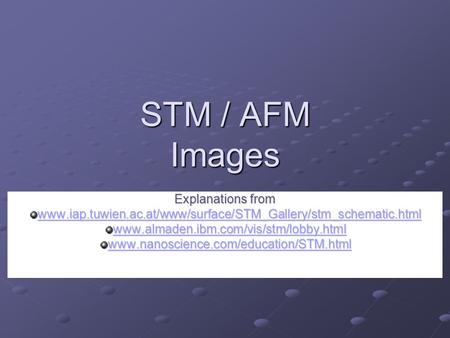 STM / AFM Images Explanations from www.iap.tuwien.ac.at/www/surface/STM_Gallery/stm_schematic.html www.almaden.ibm.com/vis/stm/lobby.html www.nanoscience.com/education/STM.html.