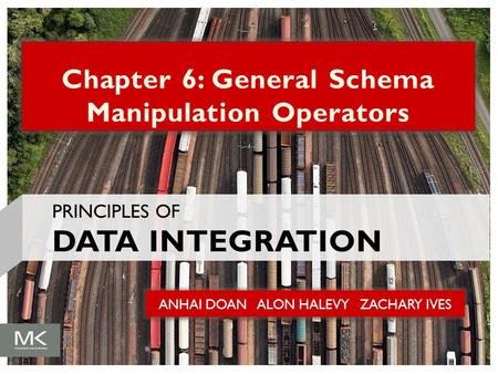 ANHAI DOAN ALON HALEVY ZACHARY IVES Chapter 6: General Schema Manipulation Operators PRINCIPLES OF DATA INTEGRATION.