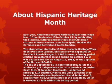 About Hispanic Heritage Month Each year, Americans observe National Hispanic Heritage Month from September 15 to October 15, by celebrating the histories,