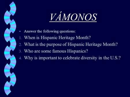VÁMONOS w Answer the following questions: 1. When is Hispanic Heritage Month? 2. What is the purpose of Hispanic Heritage Month? 3. Who are some famous.